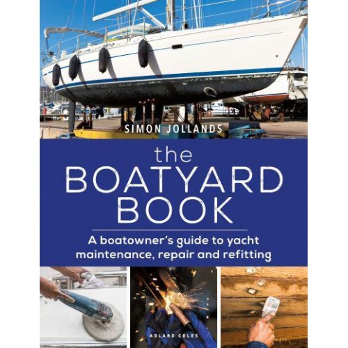 The Boatyard Book A Boatowner's Guide to Yacht Maintenance, Repair and Refitting