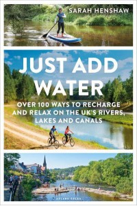 Just Add Water Over 100 Ways to Recharge and Relax on the UK's Rivers, Lakes and Canals