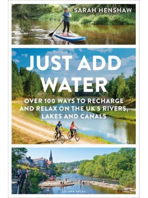 Just Add Water Over 100 Ways to Recharge and Relax on the UK's Rivers, Lakes and Canals