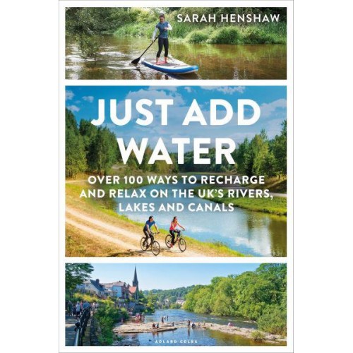 Just Add Water Over 100 Ways to Recharge and Relax on the UK's Rivers, Lakes and Canals