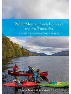 PaddleMore in Loch Lomond and the Trossachs A Guide for Canoes, Kayaks and Sups