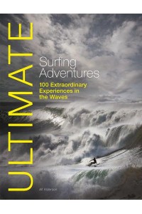 Ultimate Surfing Adventures 100 Extraordinary Experiences in the Waves - Ultimate Adventures