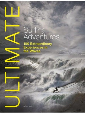 Ultimate Surfing Adventures 100 Extraordinary Experiences in the Waves - Ultimate Adventures