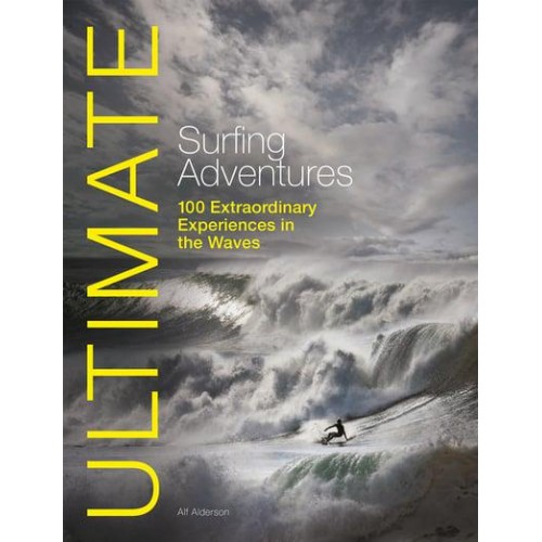 Ultimate Surfing Adventures 100 Extraordinary Experiences in the Waves - Ultimate Adventures