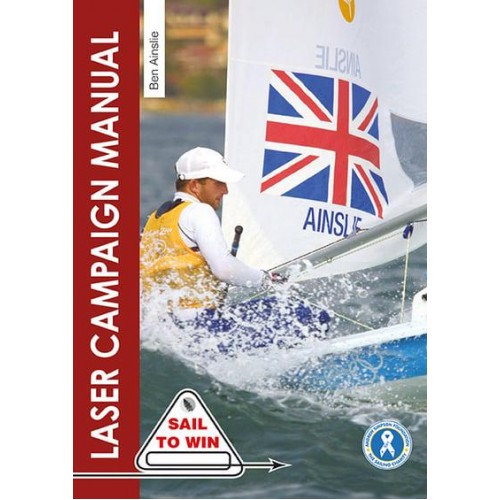 The Laser Campaign Manual Top Tips from the World's Most Successful Olympic Sailor - Sail to Win