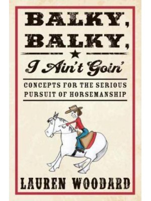 Balky, Balky, I Ain't Goin' Concepts for the Serious Pursuit of Horsemanship