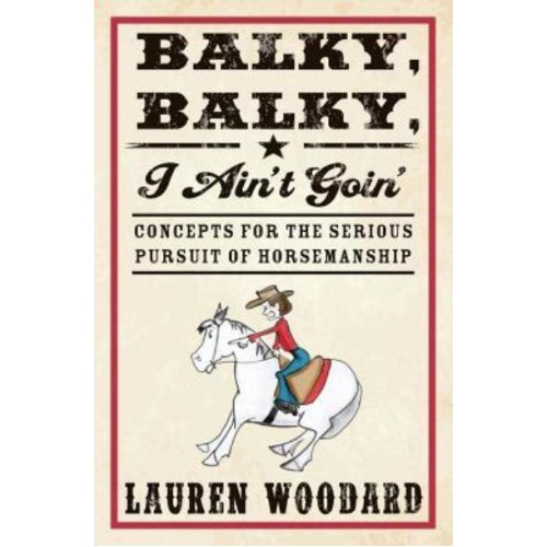 Balky, Balky, I Ain't Goin' Concepts for the Serious Pursuit of Horsemanship