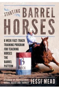 Starting Barrel Horses 6 Week Fast Track Training Program for Teaching Horses the Barrel Pattern