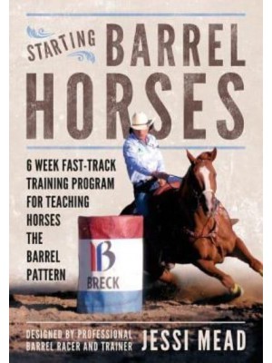 Starting Barrel Horses 6 Week Fast Track Training Program for Teaching Horses the Barrel Pattern