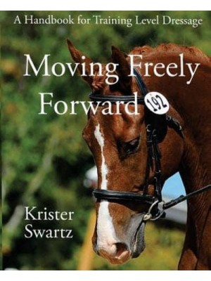 Moving Freely Forward A Handbook for Training Level Dressage