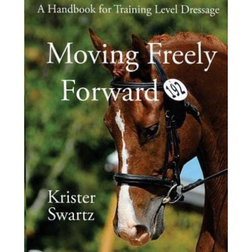 Moving Freely Forward A Handbook for Training Level Dressage
