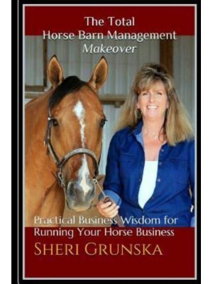 The Total Horse Barn Management Makeover Practical Business Wisdom for Running Your Horse Business