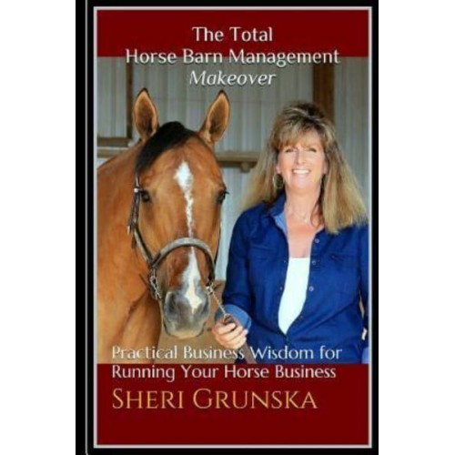 The Total Horse Barn Management Makeover Practical Business Wisdom for Running Your Horse Business