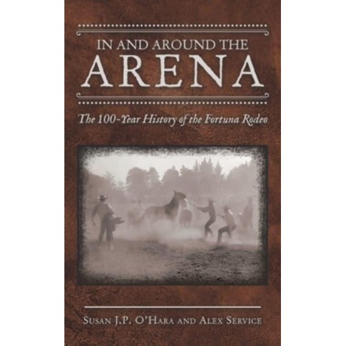 In and Around the Arena: The 100-Year History of the Fortuna Rodeo
