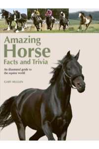 Amazing Horse Facts and Trivia An Illustrated Guide to the Equine World
