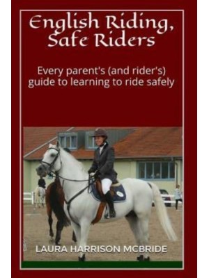 English Riding, Safe Riders Every Parent's (And Rider's) Guide to Learning to Ride Safely