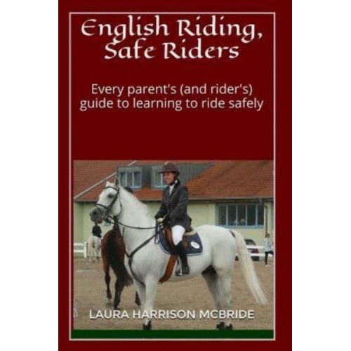English Riding, Safe Riders Every Parent's (And Rider's) Guide to Learning to Ride Safely