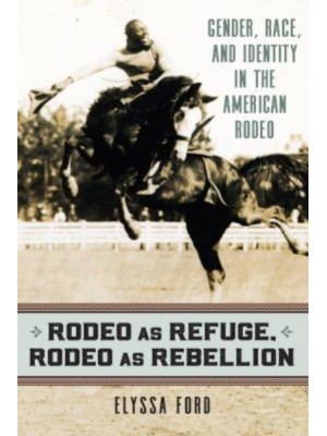 Rodeo as Refuge, Rodeo as Rebellion Gender, Race, and Identity in the American Rodeo