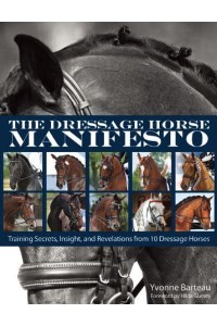 The Dressage Horse Manifesto Training Secrets, Insights, and Revelations from 10 Dressage Horses