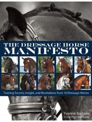 The Dressage Horse Manifesto Training Secrets, Insights, and Revelations from 10 Dressage Horses