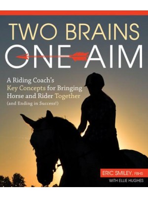 Two Brains, One Aim A Riding Coach's Key Concepts for Bringing Horse and Rider Together (And Ending in Success!)