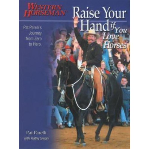 Raise Your Hand If You Love Horses Pat Parelli's Journey from Zero to Hero