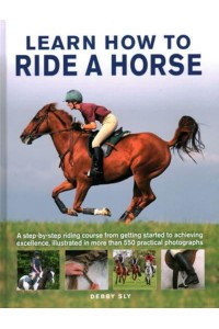 Horse Riding Learn How to Ride, from Trotting, Cantering and Galloping to Dressage, Cross-Country and Competition Riding