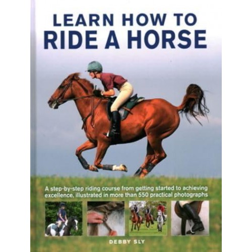 Horse Riding Learn How to Ride, from Trotting, Cantering and Galloping to Dressage, Cross-Country and Competition Riding