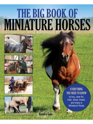 The Big Book of Miniature Horses Everything You Need to Know to Buy, Care for, Train, Show, Breed, and Enjoy a Miniature Horse