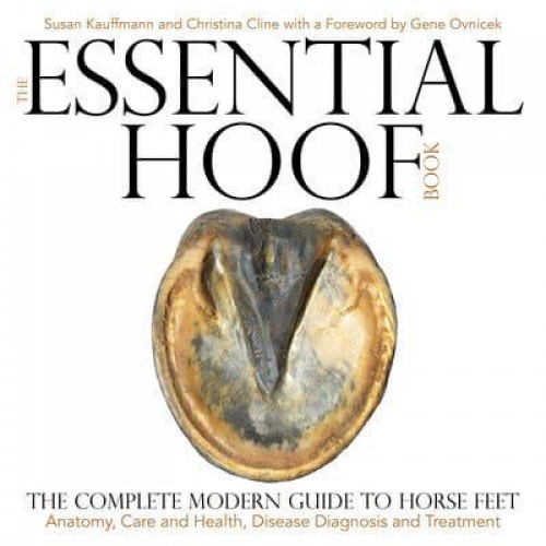 The Essential Hoof Book The Complete Modern Guide to Horse Feet : Anatomy, Care and Health, Disease Diagnosis and Treatment