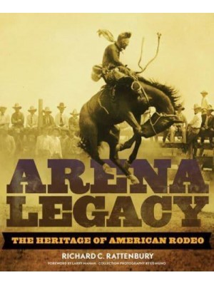 Arena Legacy The Heritage of American Rodeo - The Western Legacies Series