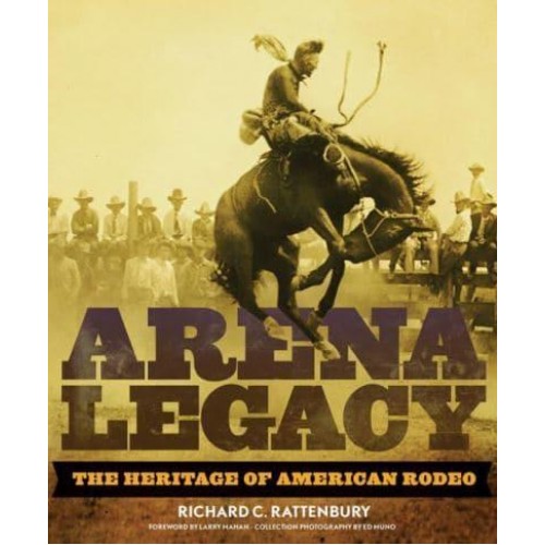 Arena Legacy The Heritage of American Rodeo - The Western Legacies Series