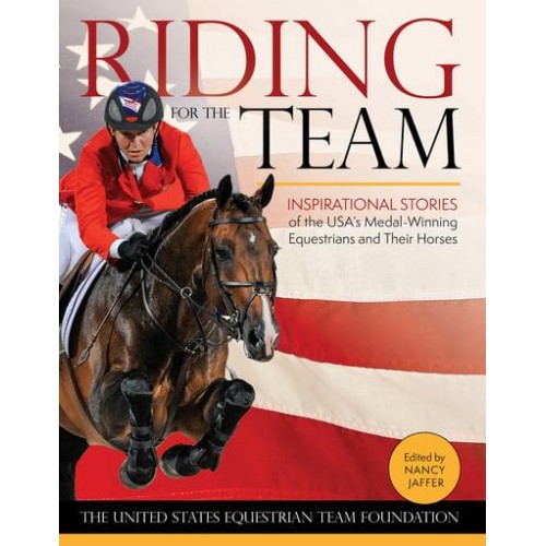 Riding for the Team Inspirational Stories of the USA's Medal-Winning Equestrians and Their Horses