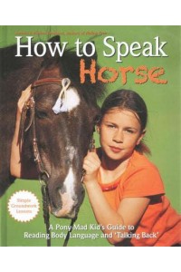 How to Speak 'Horse' A Pony-Mad Kid's Guide to Reading, Body Language and 'Talking Back'