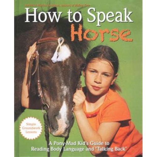 How to Speak 'Horse' A Pony-Mad Kid's Guide to Reading, Body Language and 'Talking Back'