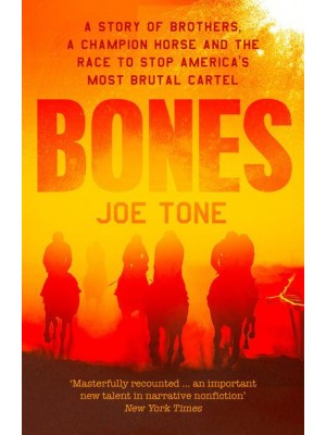 Bones A Story of Brothers, a Champion Horse and the Race to Stop America's Most Brutal Cartel