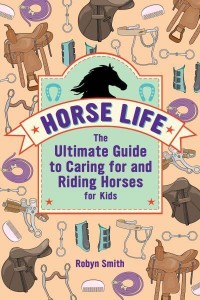 Horse Life The Ultimate Guide to Caring for and Riding Horses for Kids