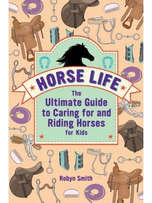 Horse Life The Ultimate Guide to Caring for and Riding Horses for Kids