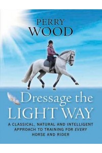 Dressage the Light Way A Classical, Natural and Intelligent Approach to Training for Every Horse and Rider