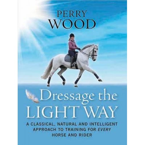 Dressage the Light Way A Classical, Natural and Intelligent Approach to Training for Every Horse and Rider