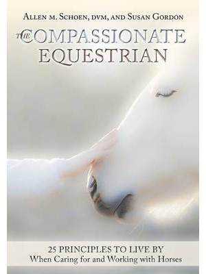 The Compassionate Equestrian 25 Principles to Live by When Caring for and Working With Horse