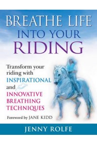 Breathe Life Into Your Riding Transform Your Riding With Inspirational and Innovative Breathing Techniques