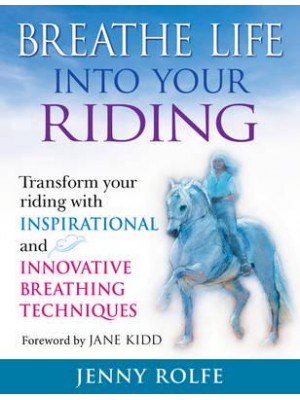 Breathe Life Into Your Riding Transform Your Riding With Inspirational and Innovative Breathing Techniques