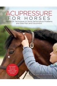 Acupressure for Horses Hands-on Techniques to Solve Performance Problems and Ease Pain and Discomfort