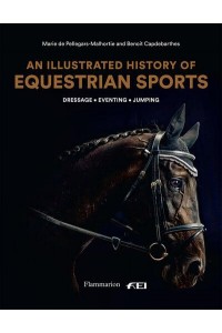 An Illustrated History of Equestrian Sports Dressage, Jumping, Eventing