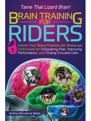 Brain Training for Riders Unlock Your Riding Potential With Stressless Techniques for Conquering Fear, Improving Performance, and Finding Focused Calm