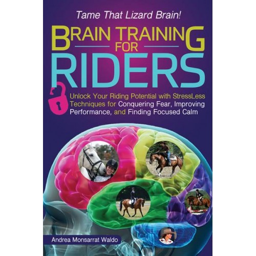 Brain Training for Riders Unlock Your Riding Potential With Stressless Techniques for Conquering Fear, Improving Performance, and Finding Focused Calm