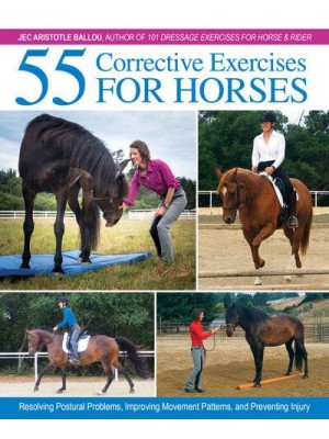 55 Corrective Exercises for Horses Resolving Postural Problems, Improving Movement Patterns, and Preventing Injury
