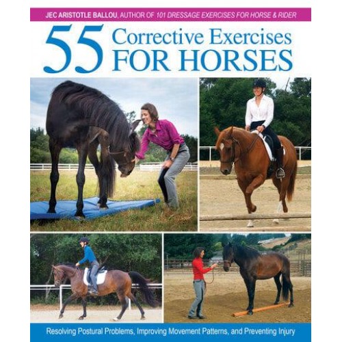 55 Corrective Exercises for Horses Resolving Postural Problems, Improving Movement Patterns, and Preventing Injury