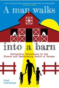 A Man Walks Into a Barn Navigating Fatherhood in the Flawed and Fascinating World of Horses